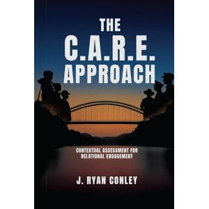 Conley, J. Ryan The C.A.R.E. Approach: Contextual Assessment for Relational Engagement Conley, J. Ryan The C.A.R.E. Approach: Contextual Assessment for Relational Engagement