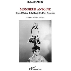 Demory, Hubert Monsieur Antoine: Grand Maître de la Haute Coiffure française Demory, Hubert Monsieur Antoine: Grand Maître de la Haute Coiffure française