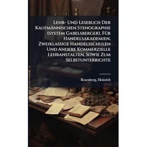 Heinrich, Rosenberg Lehr- Und Lesebuch Der Kaufmännischen Stenographie (system Gabelsberger), FÃ1/4r Handelsakademien, Zweiklassige Handelsschulen Und Andere Kommerzielle Lehranstalten, Sowie Zum Selbstunterrichte Heinrich, Rosenberg Lehr- Und Lesebuch Der Kaufmännischen Stenographie (system Gabelsberger), FÃ1/4r Handelsakademien, Zweiklassige Handelsschulen Und Andere Kommerzielle Lehranstalten, Sowie Zum Selbstunterrichte