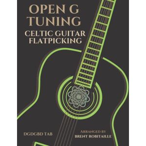 Robitaille, Brent C Open G Tuning Celtic Guitar Flatpicking: Celtic Flatpicking in Open G Guitar Tuning Robitaille, Brent C Open G Tuning Celtic Guitar Flatpicking: Celtic Flatpicking in Open G Guitar Tuning