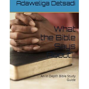 Detsadi, Adaweliga What the Bible Says About...: An in Depth Bible Study Guide Detsadi, Adaweliga What the Bible Says About...: An in Depth Bible Study Guide
