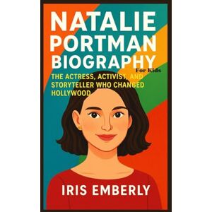EMBERLY, IRIS NATALIE PORTMAN BIOGRAPHY: THE ACTRESS, ACTIVIST, AND STORYTELLER WHO CHANGED HOLLYWOOD EMBERLY, IRIS NATALIE PORTMAN BIOGRAPHY: THE ACTRESS, ACTIVIST, AND STORYTELLER WHO CHANGED HOLLYWOOD