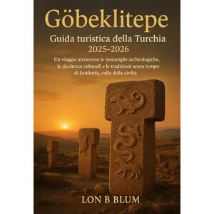 Blum, Lon B Göbeklitepe, Guida turistica della Turchia 2025-2026: Un viaggio attraverso le meraviglie archeologiche, le ricchezze culturali e le tradizioni senza tempo di Şanlıurfa, culla della civiltà Blum, Lon B Göbeklitepe, Guida turistica della Turchia 2025-2026: Un viaggio attraverso le meraviglie archeologiche, le ricchezze culturali e le tradizioni senza tempo di Şanlıurfa, culla della civiltà