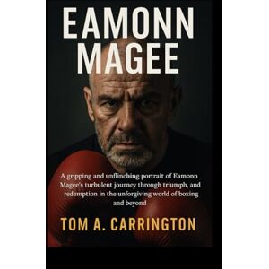 Carrington, Tom A. Eamonn Magee: A gripping and unflinching portrait of Eamonn Magee’s turbulent journey through triumph, tragedy, and redemption in the unforgiving world of boxing and beyond Carrington, Tom A. Eamonn Magee: A gripping and unflinching portrait of Eamonn Magee’s turbulent journey through triumph, tragedy, and redemption in the unforgiving world of boxing and beyond