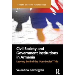 Gevorgyan, Valentina Civil Society and Government Institutions in Armenia: Leaving Behind the `Post-Soviet’ Title (Europa Country Perspectives) Gevorgyan, Valentina Civil Society and Government Institutions in Armenia: Leaving Behind the `Post-Soviet’ Title (Europa Country Perspectives)