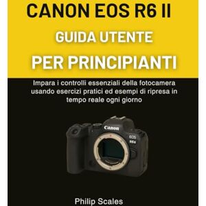 Scales, Philip CANON EOS R6 II GUIDA UTENTE PER PRINCIPIANTI: Impara i controlli essenziali della fotocamera usando esercizi pratici ed esempi di ripresa in tempo reale ogni giorno Scales, Philip CANON EOS R6 II GUIDA UTENTE PER PRINCIPIANTI: Impara i controlli essenziali della fotocamera usando esercizi pratici ed esempi di ripresa in tempo reale ogni giorno