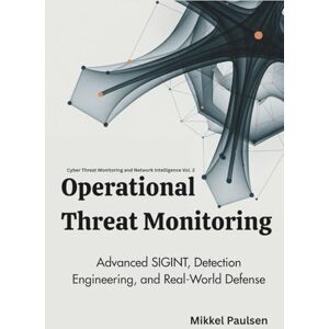 Paulsen, Mikkel Operational Threat Monitoring: Advanced SIGINT, Detection Engineering, and Real-World Defense (Cyber Threat Monitoring and Network Intelligence) Paulsen, Mikkel Operational Threat Monitoring: Advanced SIGINT, Detection Engineering, and Real-World Defense (Cyber Threat Monitoring and Network Intelligence)