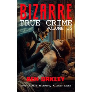 Oakley Bizarre True Crime Volume 15: 20 Twisted Tales from the Fringes of Reality Oakley Bizarre True Crime Volume 15: 20 Twisted Tales from the Fringes of Reality