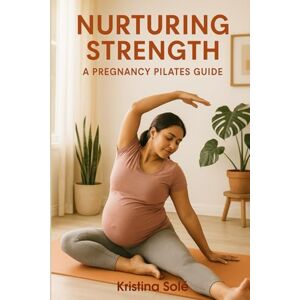 Solé, Kristina Nurturing Strength: A Pregnancy Pilates Guide: Embrace gentle movement for every trimester, designed to support your body and your baby in a safe and caring way. Solé, Kristina Nurturing Strength: A Pregnancy Pilates Guide: Embrace gentle movement for every trimester, designed to support your body and your baby in a safe and caring way.