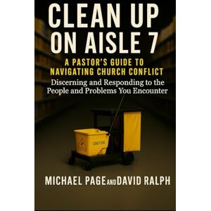 Page, Michael Clean Up On Aisle 7: A Pastor’s Guide to Navigating Church Conflict: Discerning and Responding to the People and Problems You Encounter Page, Michael Clean Up On Aisle 7: A Pastor’s Guide to Navigating Church Conflict: Discerning and Responding to the People and Problems You Encounter