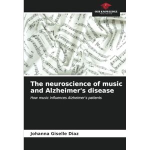 Diaz, Johanna Giselle The neuroscience of music and Alzheimer's disease: How music influences Alzheimer's patients Diaz, Johanna Giselle The neuroscience of music and Alzheimer's disease: How music influences Alzheimer's patients