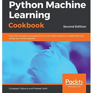 Ciaburro, Giuseppe Python Machine Learning Cookbook: Over 100 recipes to progress from smart data analytics to deep learning using real-world datasets, 2nd Edition Ciaburro, Giuseppe Python Machine Learning Cookbook: Over 100 recipes to progress from smart data analytics to deep learning using real-world datasets, 2nd Edition