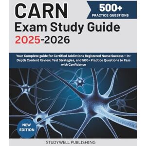 PUBLISHING, STUDYWELL CARN EXAM STUDY GUIDE 2025-2026: Your Complete guide for Certified Addictions Registered Nurse Success – In-Depth Content Review, Test Strategies, and 500+ Practice Questions to Pass with Confidence PUBLISHING, STUDYWELL CARN EXAM STUDY GUIDE 2025-2026: Your Complete guide for Certified Addictions Registered Nurse Success – In-Depth Content Review, Test Strategies, and 500+ Practice Questions to Pass with Confidence
