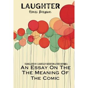Bergson, Henri Laughter: An Essay On The Meaning Of The Comic Bergson, Henri Laughter: An Essay On The Meaning Of The Comic