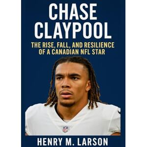M. LARSON, HENRY CHASE CLAYPOLL: THE RISE,FALL, AND RESILIENCE OF A CANADIAN NFL STAR M. LARSON, HENRY CHASE CLAYPOLL: THE RISE,FALL, AND RESILIENCE OF A CANADIAN NFL STAR