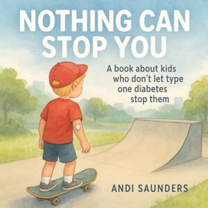 Saunders, Andi Nothing Can Stop You: Inspiring Stories to Help Children Thrive with Type 1 Diabetes Saunders, Andi Nothing Can Stop You: Inspiring Stories to Help Children Thrive with Type 1 Diabetes