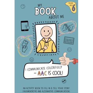 Agad, Kinga K. My Book About Me: I Communicate Colorfully – AAC Is Cool!: An activity book to fill in & tell your story (Augmentative and Alternative Communication). ... companion for schoolchildren aged 6 and up. Agad, Kinga K. My Book About Me: I Communicate Colorfully – AAC Is Cool!: An activity book to fill in & tell your story (Augmentative and Alternative Communication). ... companion for schoolchildren aged 6 and up.