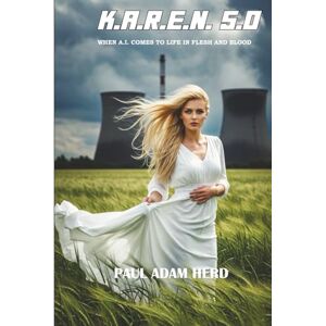 Herd, Paul Adam K.A.R.E.N. 5.0: WHEN A.I. COMES TO LIFE IN FLESH AND BLOOD Herd, Paul Adam K.A.R.E.N. 5.0: WHEN A.I. COMES TO LIFE IN FLESH AND BLOOD
