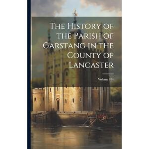 Anonymous The History of the Parish of Garstang in the County of Lancaster; Volume 104 Anonymous The History of the Parish of Garstang in the County of Lancaster; Volume 104