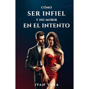 Vera, Ivan Cómo ser infiel y no morir en el intento: Crónicas de un infiel consciente Vera, Ivan Cómo ser infiel y no morir en el intento: Crónicas de un infiel consciente