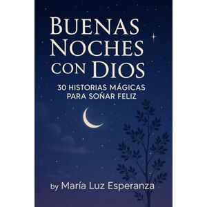 Luz Esperanza, Sra María Buenas Noches con Dios: 30 Historias Mágicas para Soñar Feliz Luz Esperanza, Sra María Buenas Noches con Dios: 30 Historias Mágicas para Soñar Feliz