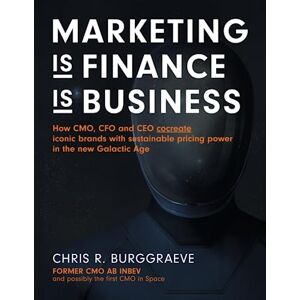 Burggraeve, Chris R. MARKETING is FINANCE is BUSINESS: How CMO, CFO and CEO cocreate iconic brands with sustainable pricing power in the new Galactic Age Burggraeve, Chris R. MARKETING is FINANCE is BUSINESS: How CMO, CFO and CEO cocreate iconic brands with sustainable pricing power in the new Galactic Age
