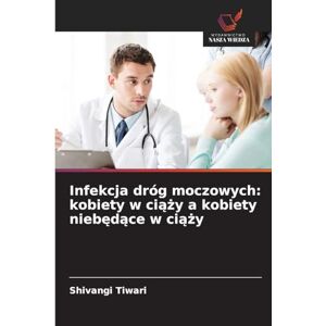 Tiwari, Shivangi Infekcja dróg moczowych: kobiety w ciąży a kobiety niebędące w ciąży Tiwari, Shivangi Infekcja dróg moczowych: kobiety w ciąży a kobiety niebędące w ciąży
