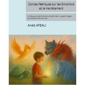 AFZALI, Anaïs Contes féériques sur les Emotions et le Harcèlement: Le Royaume des Emotions Endormies / Le petit Dragon aux Ecailles d'Arc-en-ciel AFZALI, Anaïs Contes féériques sur les Emotions et le Harcèlement: Le Royaume des Emotions Endormies / Le petit Dragon aux Ecailles d'Arc-en-ciel