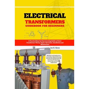 Kenn, Joe K. Electrical Transformers Guidebook for Beginners: A Practical Step-by-Step Learning Guide to Power Transformer Theory, Types, Operation, Installation ... Case Studies, FAQs and Practical Exercises Kenn, Joe K. Electrical Transformers Guidebook for Beginners: A Practical Step-by-Step Learning Guide to Power Transformer Theory, Types, Operation, Installation ... Case Studies, FAQs and Practical Exercises