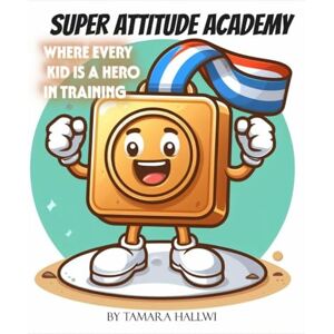 Hallwi, Tamara Super Attitude Academy: Where Every Kid is a Hero in Training Hallwi, Tamara Super Attitude Academy: Where Every Kid is a Hero in Training