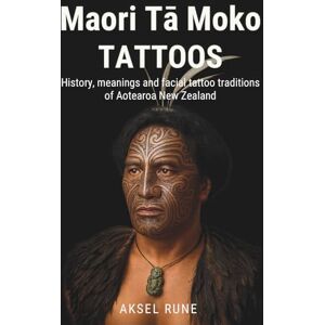 Rune, Aksel Maori Tā Moko Tattoos: History, meanings and facial tattoo traditions of Aotearoa New Zealand Rune, Aksel Maori Tā Moko Tattoos: History, meanings and facial tattoo traditions of Aotearoa New Zealand