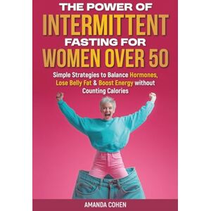 Cohen, Amanda The Power of Intermittent Fasting for Women Over 50: Simple Strategies to Balance Hormones, Lose Belly Fat & Boost Energy Without Counting Calories Cohen, Amanda The Power of Intermittent Fasting for Women Over 50: Simple Strategies to Balance Hormones, Lose Belly Fat & Boost Energy Without Counting Calories