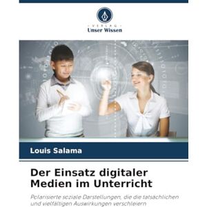 Salama, Louis Der Einsatz digitaler Medien im Unterricht: Polarisierte soziale Darstellungen, die die tatsächlichen und vielfältigen Auswirkungen verschleiern Salama, Louis Der Einsatz digitaler Medien im Unterricht: Polarisierte soziale Darstellungen, die die tatsächlichen und vielfältigen Auswirkungen verschleiern
