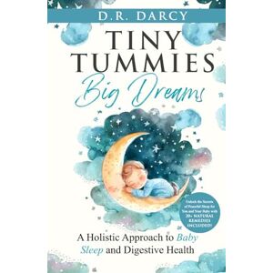 Darcy, D.R. Tiny Tummies, Big Dreams: A Holistic Approach to Baby Sleep and Digestive Health (Harmony of Wellness Series) Darcy, D.R. Tiny Tummies, Big Dreams: A Holistic Approach to Baby Sleep and Digestive Health (Harmony of Wellness Series)