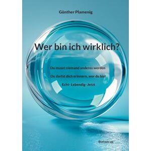 Plamenig, Günther Wer bin ich wirklich?: Du musst niemand anderes werden. Du darfst dich erinnern, wer du bist. Echt- Lebendig- Jetzt Plamenig, Günther Wer bin ich wirklich?: Du musst niemand anderes werden. Du darfst dich erinnern, wer du bist. Echt- Lebendig- Jetzt