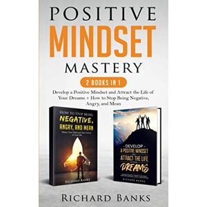 Banks, Richard Positive Mindset Mastery 2 Books in 1: Develop a Positive Mindset and Attract the Life of Your Dreams + How to Stop Being Negative, Angry, and Mean (Toxic Relationship Recovery Blueprint) Banks, Richard Positive Mindset Mastery 2 Books in 1: Develop a Positive Mindset and Attract the Life of Your Dreams + How to Stop Being Negative, Angry, and Mean (Toxic Relationship Recovery Blueprint)