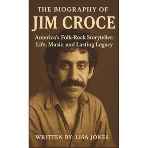 Jones, Lisa THE BIOGRAPHY OF JIM CROCE: America's Folk-Rock Storyteller: Life, Music, and Lasting Legacy Jones, Lisa THE BIOGRAPHY OF JIM CROCE: America's Folk-Rock Storyteller: Life, Music, and Lasting Legacy