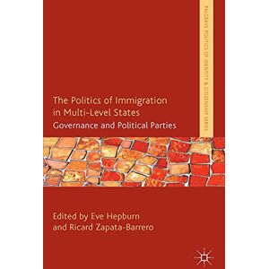 Palgrave Macmillan The Politics of Immigration in Multi-Level States: Governance and Political Parties (Palgrave Politics of Identity and Citizenship Series) Palgrave Macmillan The Politics of Immigration in Multi-Level States: Governance and Political Parties (Palgrave Politics of Identity and Citizenship Series)