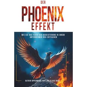 Oppermann-Jopp, Katrin DER PHOENIX-EFFEKT: Wie Sie das Feuer der Begeisterung in Ihrem Unternehmen neu entfachen Oppermann-Jopp, Katrin DER PHOENIX-EFFEKT: Wie Sie das Feuer der Begeisterung in Ihrem Unternehmen neu entfachen