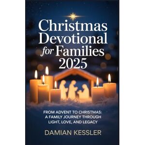 KESSLER, DAMIAN Christmas Devotional for Families 2025: FROM ADVENT TO CHRISTMAS: A FAMILY JOURNEY THROUGH LIGHT, LOVE, AND LEGACY KESSLER, DAMIAN Christmas Devotional for Families 2025: FROM ADVENT TO CHRISTMAS: A FAMILY JOURNEY THROUGH LIGHT, LOVE, AND LEGACY