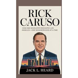 Heard, Jack L. RICK CARUSO: How one Developer Reshaped Los Angeles—one Neighborhood at a time. Heard, Jack L. RICK CARUSO: How one Developer Reshaped Los Angeles—one Neighborhood at a time.
