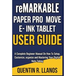 R. LLANOS, QUENTIN Remarkable Paper Pro Move E- Ink Tablet User Guide: A Complete Beginner Manual On How To Setup, Customize, organize and Mastering Your Digital Note-Taking (HOW TO TECH AND GADGET GUIDE) R. LLANOS, QUENTIN Remarkable Paper Pro Move E- Ink Tablet User Guide: A Complete Beginner Manual On How To Setup, Customize, organize and Mastering Your Digital Note-Taking (HOW TO TECH AND GADGET GUIDE)