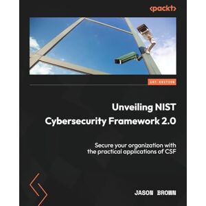 Brown, Jason Unveiling NIST Cybersecurity Framework 2.0: Secure your organization with the practical applications of CSF Brown, Jason Unveiling NIST Cybersecurity Framework 2.0: Secure your organization with the practical applications of CSF
