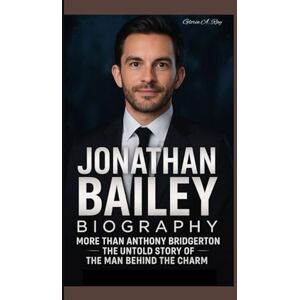 A. Ray, Gloria JONATHAN BAILEY BIOGRAPHY: More Than Anthony Bridgerton – The Untold Story of the Man Behind the Charm A. Ray, Gloria JONATHAN BAILEY BIOGRAPHY: More Than Anthony Bridgerton – The Untold Story of the Man Behind the Charm