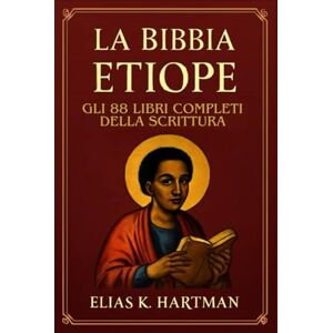 K. Hartman, Elias La Bibbia etiope: Gli 88 libri completi della Scrittura: Introduzione al Canone Sacro della Chiesa Ortodossa Etiope, inclusi Enoch, Giubilei e Meqabyan K. Hartman, Elias La Bibbia etiope: Gli 88 libri completi della Scrittura: Introduzione al Canone Sacro della Chiesa Ortodossa Etiope, inclusi Enoch, Giubilei e Meqabyan