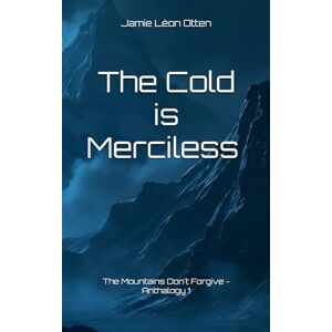 Otten, Jamie Léon The Cold is Merciless – True Tragedies in the Mountains: The Mountains Don't Forgive Anthalogy 1 Otten, Jamie Léon The Cold is Merciless – True Tragedies in the Mountains: The Mountains Don't Forgive Anthalogy 1