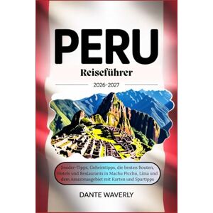Waverly, Dante Peru Reiseführer 2026–2027: Insider-Tipps, Geheimtipps, die besten Routen, Hotels und Restaurants in Machu Picchu, Lima und dem Amazonasgebiet mit Karten und Spartipp Waverly, Dante Peru Reiseführer 2026–2027: Insider-Tipps, Geheimtipps, die besten Routen, Hotels und Restaurants in Machu Picchu, Lima und dem Amazonasgebiet mit Karten und Spartipp