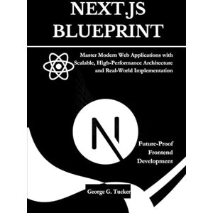 Tucker, George G Next.js Blueprint: Future-Proof Frontend Development: Master Modern Web Applications with Scalable, High-Performance Architecture and Real-World Implementation Tucker, George G Next.js Blueprint: Future-Proof Frontend Development: Master Modern Web Applications with Scalable, High-Performance Architecture and Real-World Implementation