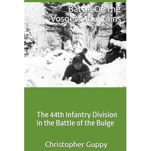Guppy, Christopher Battle Of The Vosges Mountains: The 44th Infantry Division in the Battle of the Bulge Guppy, Christopher Battle Of The Vosges Mountains: The 44th Infantry Division in the Battle of the Bulge