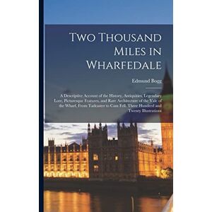 Bogg, Edmund Two Thousand Miles in Wharfedale; a Descriptive Account of the History, Antiquities, Legendary Lore, Picturesque Features, and Rare Architecture of ... Fell. Three Hundred and Twenty Illustrations Bogg, Edmund Two Thousand Miles in Wharfedale; a Descriptive Account of the History, Antiquities, Legendary Lore, Picturesque Features, and Rare Architecture of ... Fell. Three Hundred and Twenty Illustrations